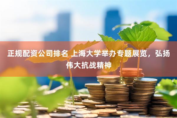 正规配资公司排名 上海大学举办专题展览，弘扬伟大抗战精神