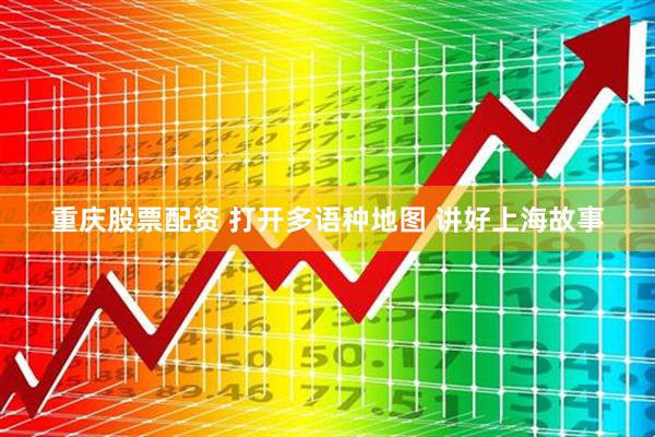 重庆股票配资 打开多语种地图 讲好上海故事