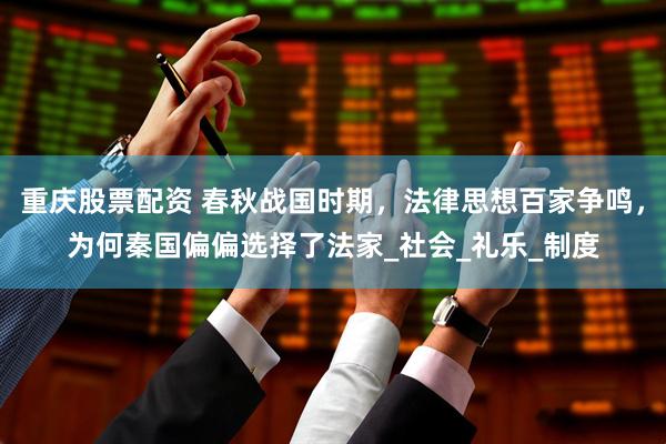 重庆股票配资 春秋战国时期，法律思想百家争鸣，为何秦国偏偏选择了法家_社会_礼乐_制度