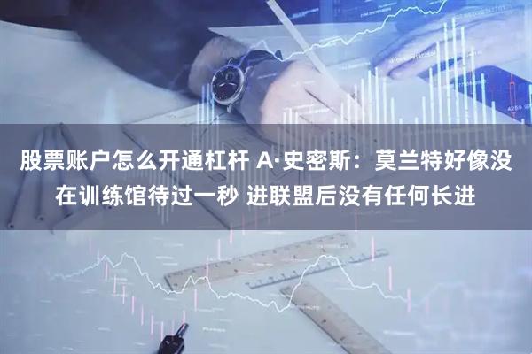 股票账户怎么开通杠杆 A·史密斯：莫兰特好像没在训练馆待过一秒 进联盟后没有任何长进