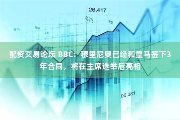 配资交易论坛 BBC：穆里尼奥已经和皇马签下3年合同，将在主席选举后亮相